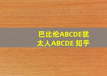 巴比伦ABCDE犹太人ABCDE 知乎